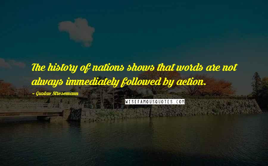 Gustav Stresemann Quotes: The history of nations shows that words are not always immediately followed by action.