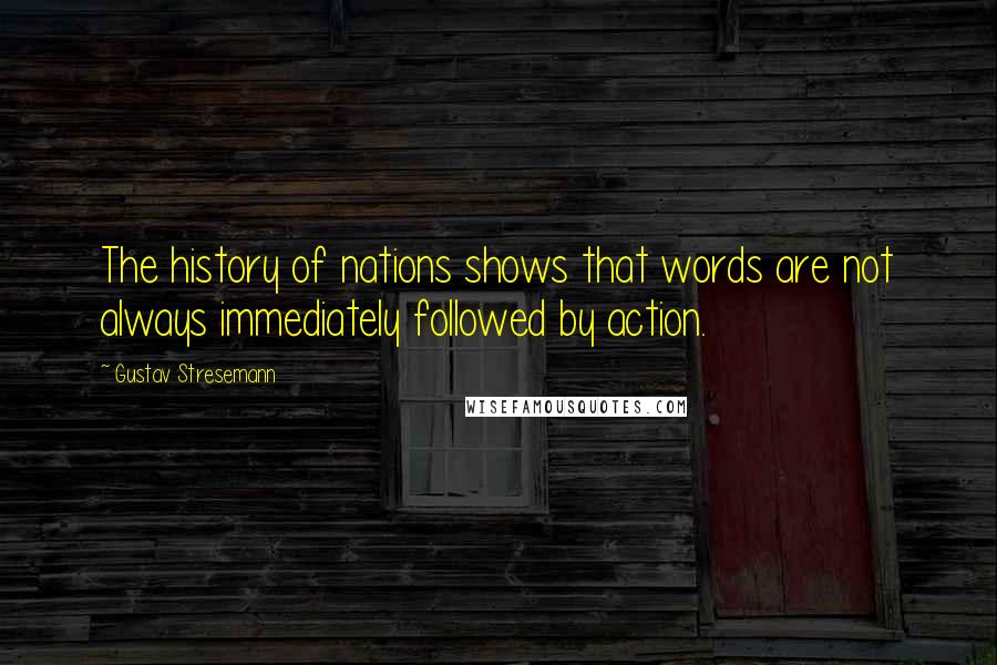 Gustav Stresemann Quotes: The history of nations shows that words are not always immediately followed by action.