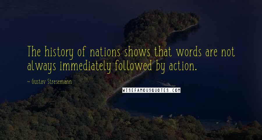 Gustav Stresemann Quotes: The history of nations shows that words are not always immediately followed by action.