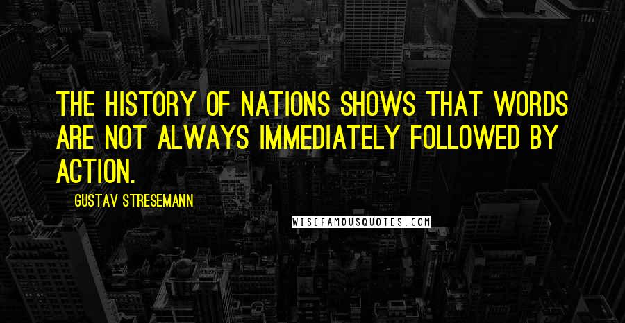 Gustav Stresemann Quotes: The history of nations shows that words are not always immediately followed by action.