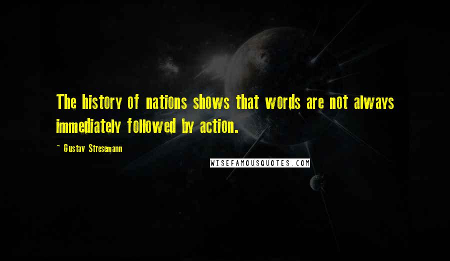 Gustav Stresemann Quotes: The history of nations shows that words are not always immediately followed by action.