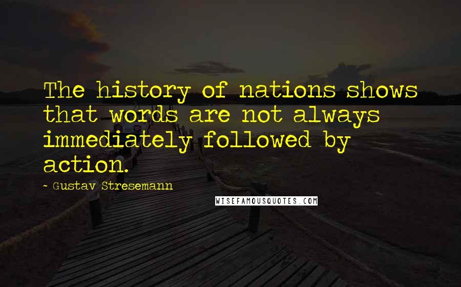 Gustav Stresemann Quotes: The history of nations shows that words are not always immediately followed by action.