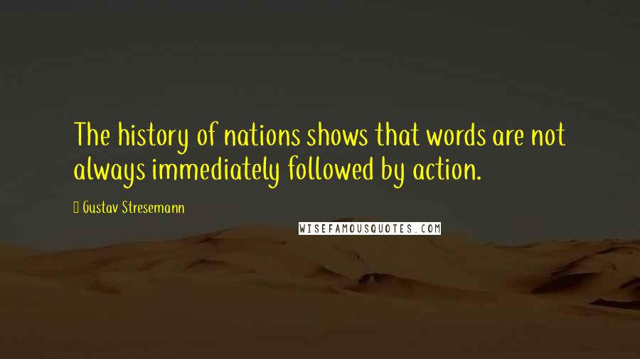 Gustav Stresemann Quotes: The history of nations shows that words are not always immediately followed by action.