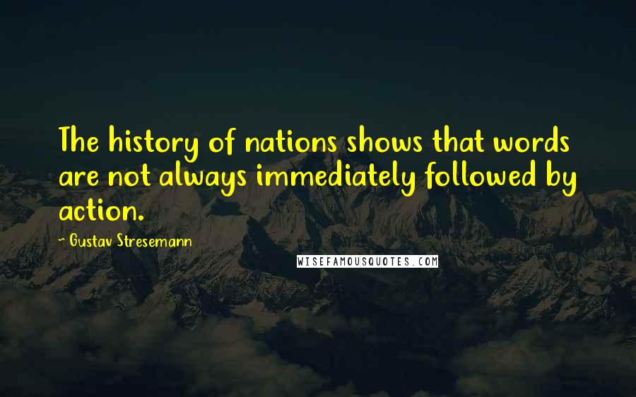 Gustav Stresemann Quotes: The history of nations shows that words are not always immediately followed by action.
