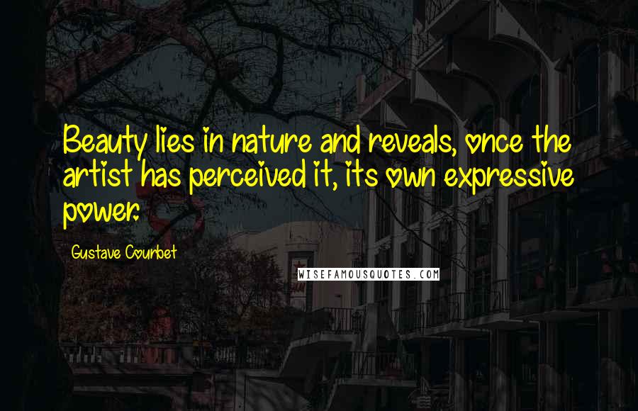 Gustave Courbet Quotes: Beauty lies in nature and reveals, once the artist has perceived it, its own expressive power.