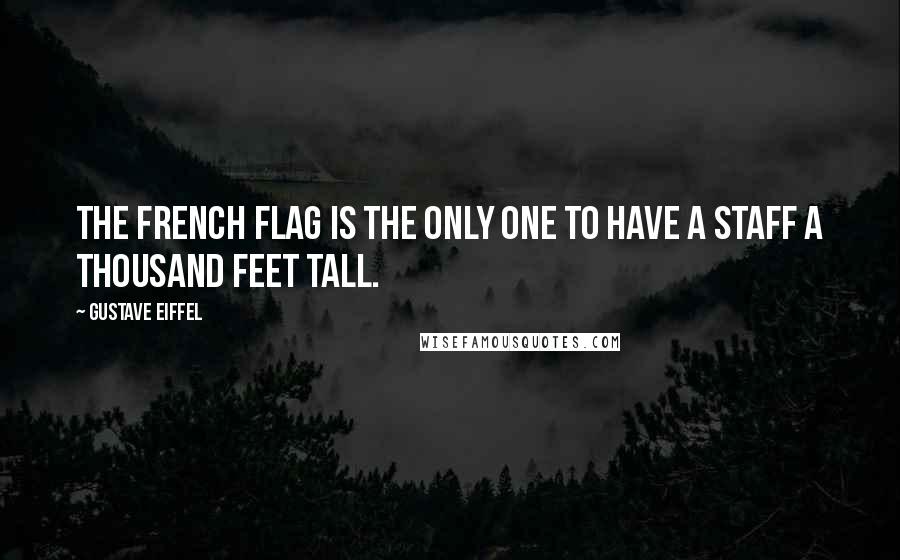 Gustave Eiffel Quotes: The French flag is the only one to have a staff a thousand feet tall.