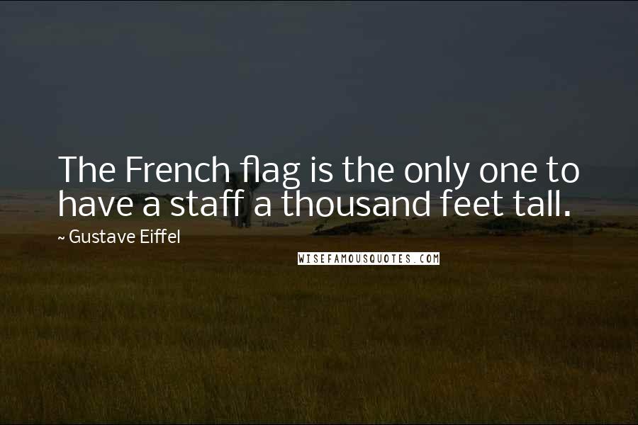 Gustave Eiffel Quotes: The French flag is the only one to have a staff a thousand feet tall.