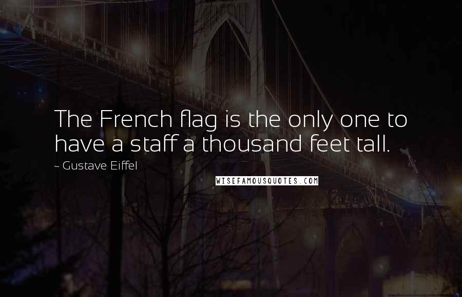 Gustave Eiffel Quotes: The French flag is the only one to have a staff a thousand feet tall.