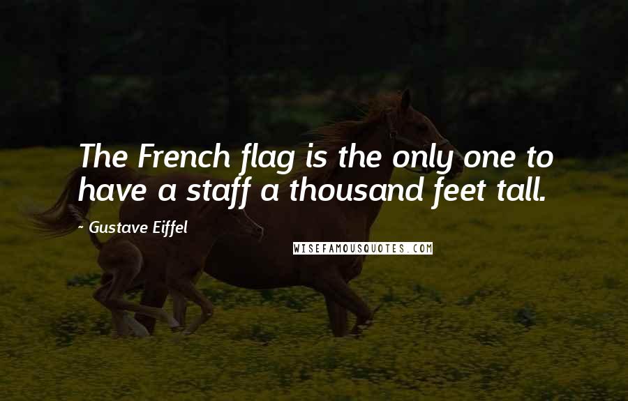 Gustave Eiffel Quotes: The French flag is the only one to have a staff a thousand feet tall.