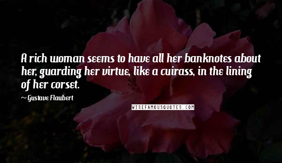 Gustave Flaubert Quotes: A rich woman seems to have all her banknotes about her, guarding her virtue, like a cuirass, in the lining of her corset.