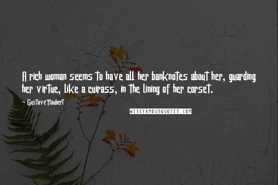 Gustave Flaubert Quotes: A rich woman seems to have all her banknotes about her, guarding her virtue, like a cuirass, in the lining of her corset.