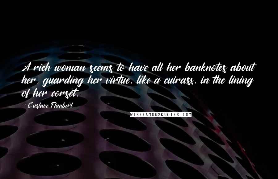 Gustave Flaubert Quotes: A rich woman seems to have all her banknotes about her, guarding her virtue, like a cuirass, in the lining of her corset.