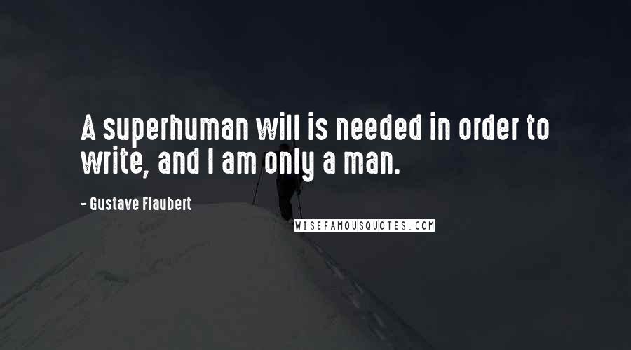 Gustave Flaubert Quotes: A superhuman will is needed in order to write, and I am only a man.