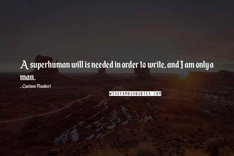 Gustave Flaubert Quotes: A superhuman will is needed in order to write, and I am only a man.