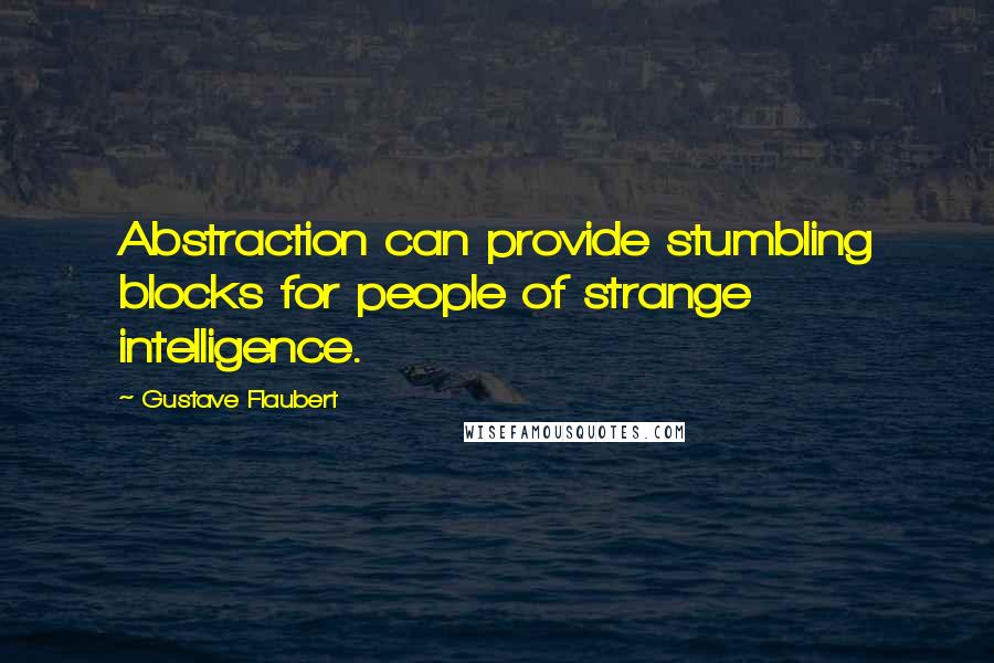 Gustave Flaubert Quotes: Abstraction can provide stumbling blocks for people of strange intelligence.