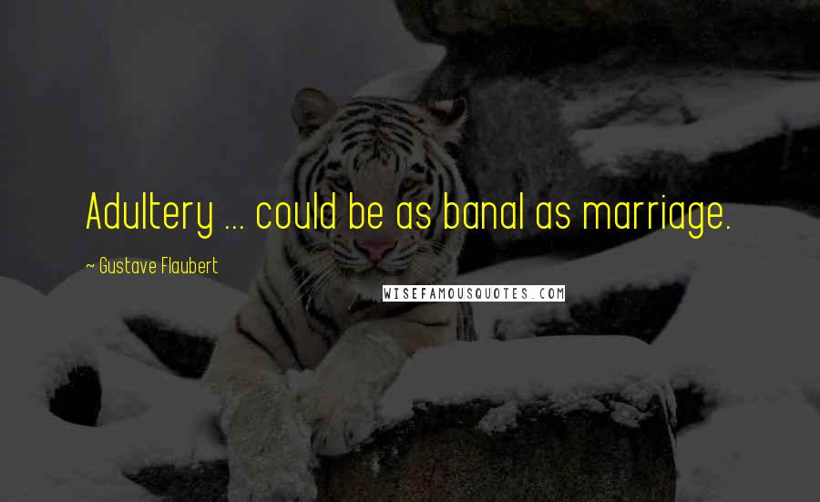 Gustave Flaubert Quotes: Adultery ... could be as banal as marriage.