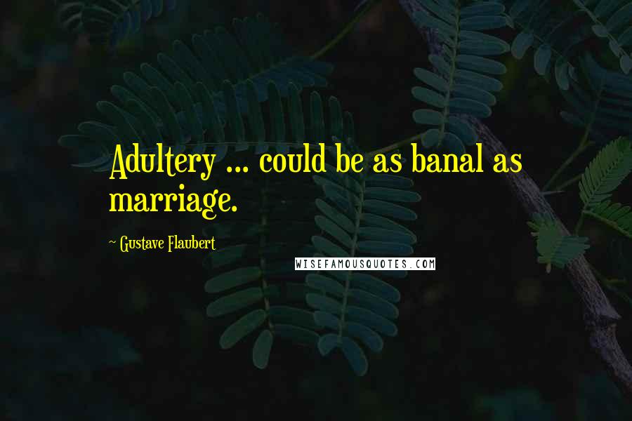 Gustave Flaubert Quotes: Adultery ... could be as banal as marriage.