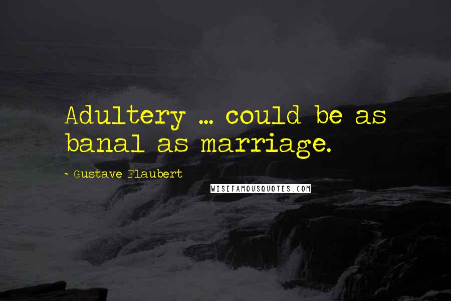 Gustave Flaubert Quotes: Adultery ... could be as banal as marriage.