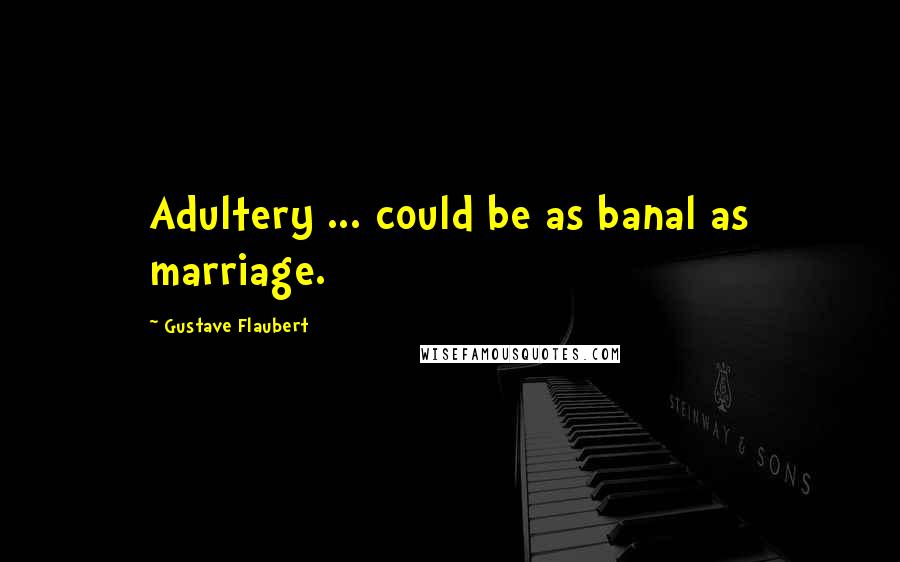 Gustave Flaubert Quotes: Adultery ... could be as banal as marriage.