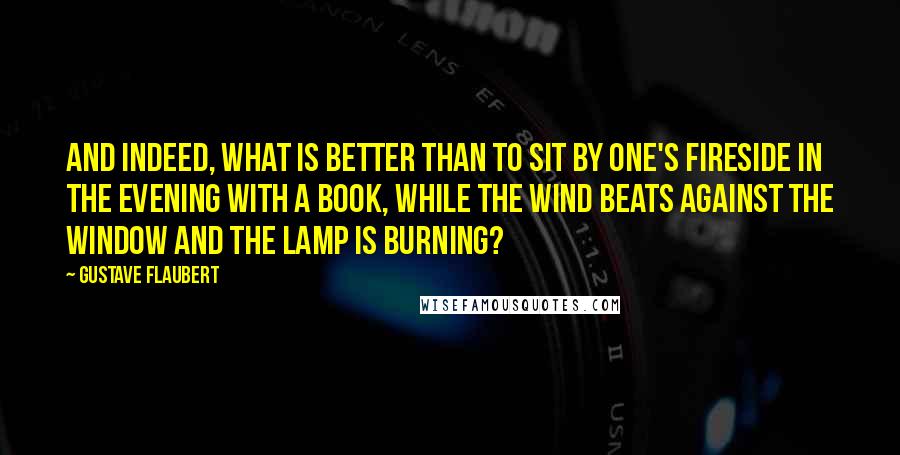 Gustave Flaubert Quotes: And indeed, what is better than to sit by one's fireside in the evening with a book, while the wind beats against the window and the lamp is burning?