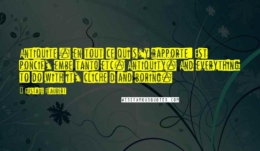 Gustave Flaubert Quotes: Antiquite . en tout ce qui s'y rapporte: Est poncif, embe tant! etc. Antiquity. And everything to do with it, cliche d and boring.