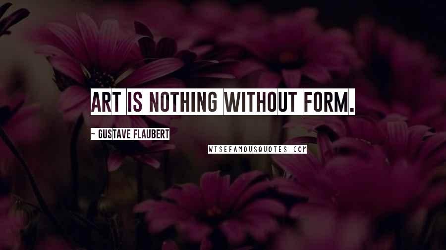 Gustave Flaubert Quotes: Art is nothing without form.