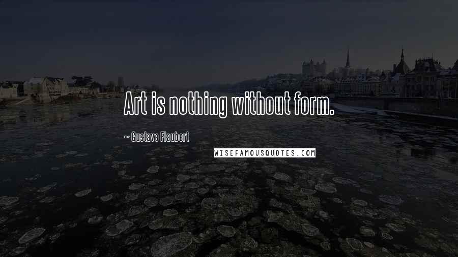 Gustave Flaubert Quotes: Art is nothing without form.