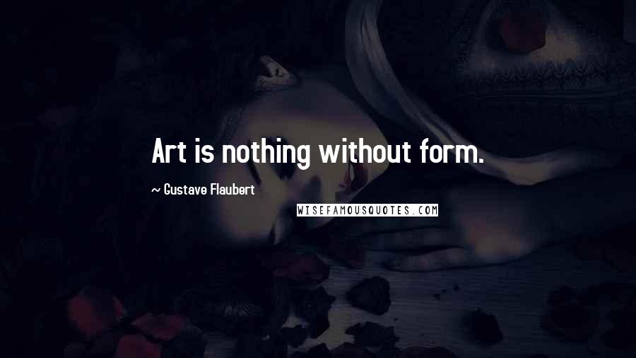 Gustave Flaubert Quotes: Art is nothing without form.
