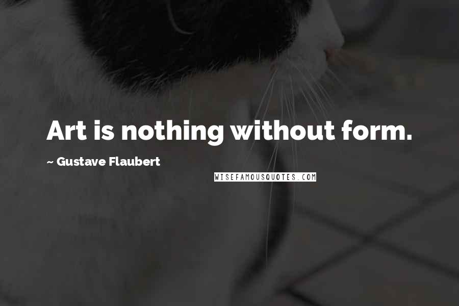 Gustave Flaubert Quotes: Art is nothing without form.