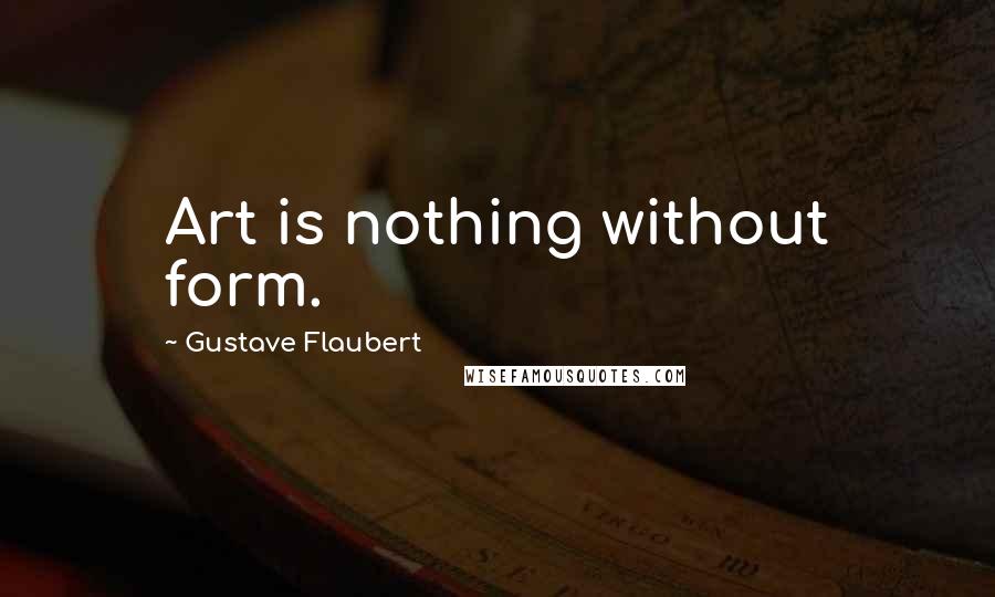 Gustave Flaubert Quotes: Art is nothing without form.