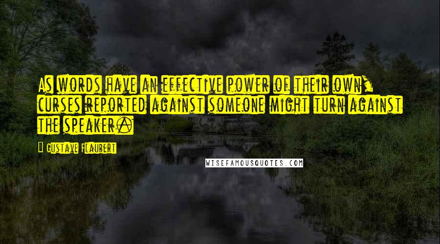 Gustave Flaubert Quotes: As words have an effective power of their own, curses reported against someone might turn against the speaker.