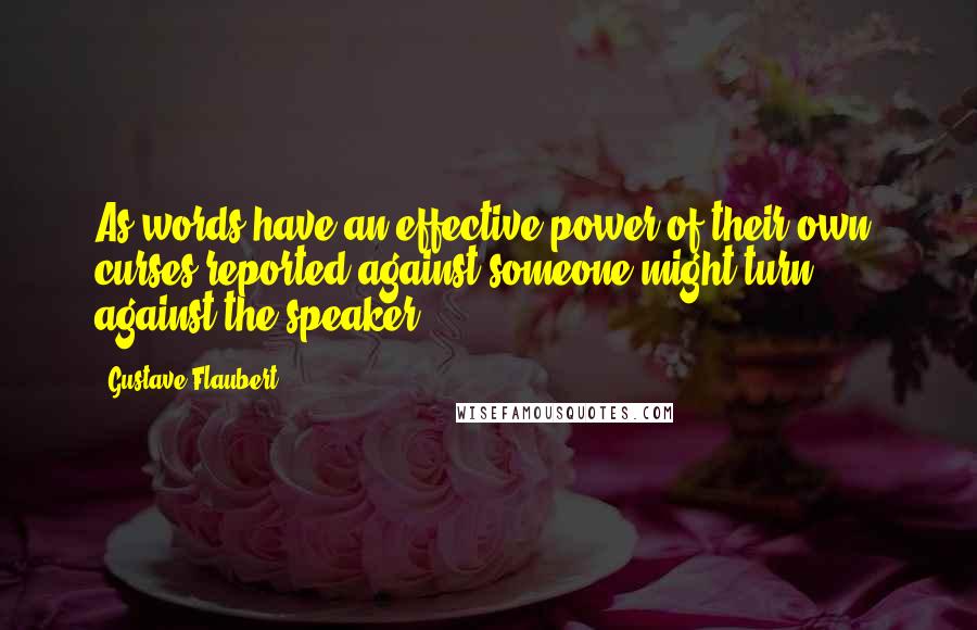 Gustave Flaubert Quotes: As words have an effective power of their own, curses reported against someone might turn against the speaker.