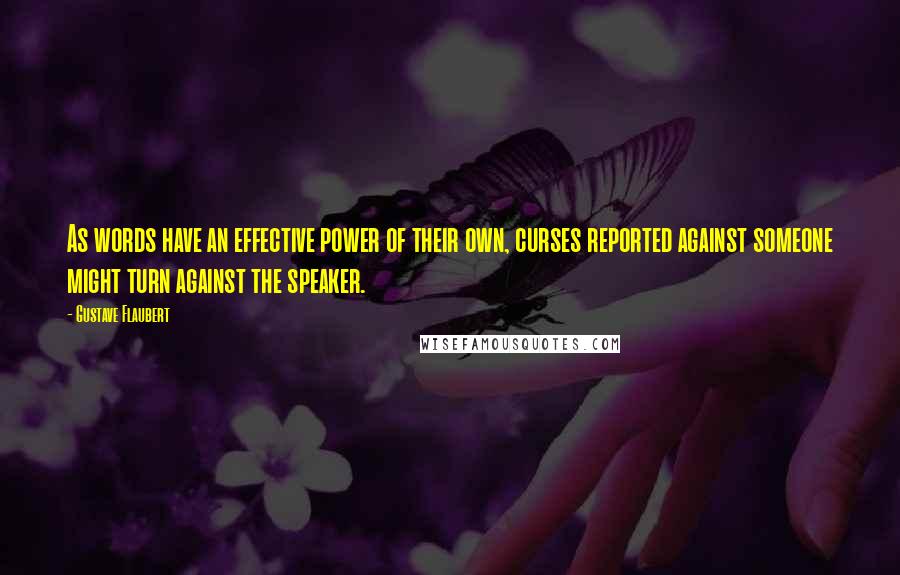 Gustave Flaubert Quotes: As words have an effective power of their own, curses reported against someone might turn against the speaker.