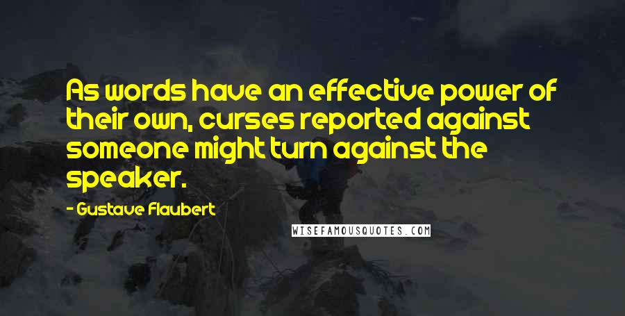 Gustave Flaubert Quotes: As words have an effective power of their own, curses reported against someone might turn against the speaker.