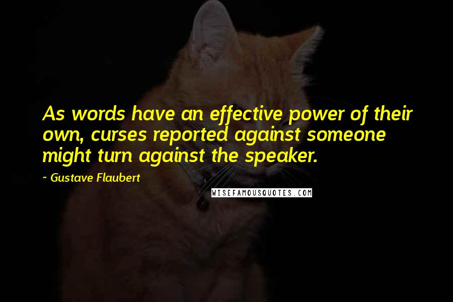 Gustave Flaubert Quotes: As words have an effective power of their own, curses reported against someone might turn against the speaker.