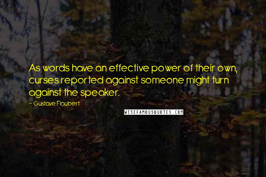 Gustave Flaubert Quotes: As words have an effective power of their own, curses reported against someone might turn against the speaker.