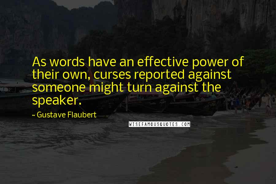 Gustave Flaubert Quotes: As words have an effective power of their own, curses reported against someone might turn against the speaker.