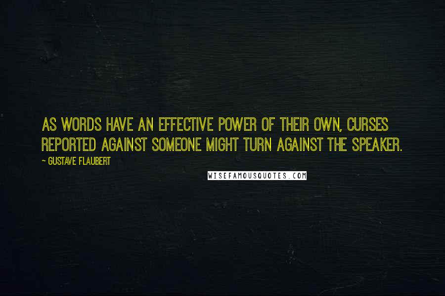 Gustave Flaubert Quotes: As words have an effective power of their own, curses reported against someone might turn against the speaker.