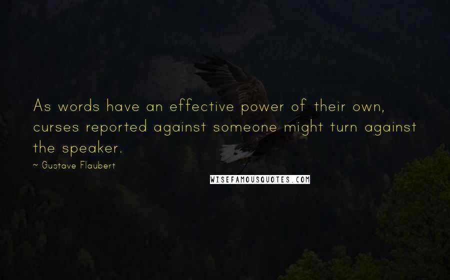 Gustave Flaubert Quotes: As words have an effective power of their own, curses reported against someone might turn against the speaker.