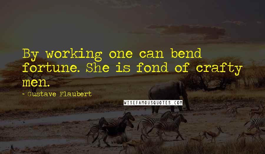 Gustave Flaubert Quotes: By working one can bend fortune. She is fond of crafty men.