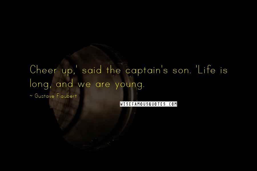 Gustave Flaubert Quotes: Cheer up,' said the captain's son. 'Life is long, and we are young.