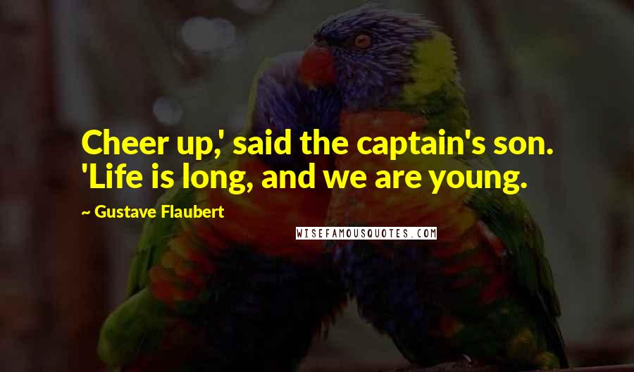 Gustave Flaubert Quotes: Cheer up,' said the captain's son. 'Life is long, and we are young.