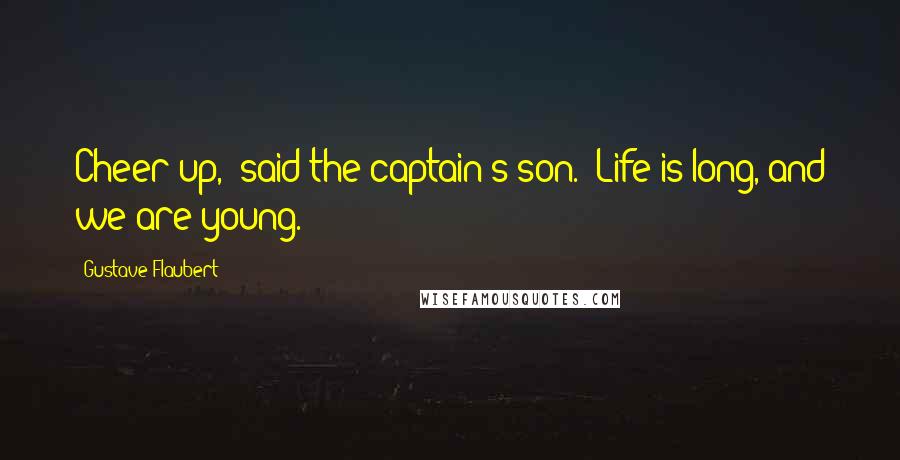 Gustave Flaubert Quotes: Cheer up,' said the captain's son. 'Life is long, and we are young.