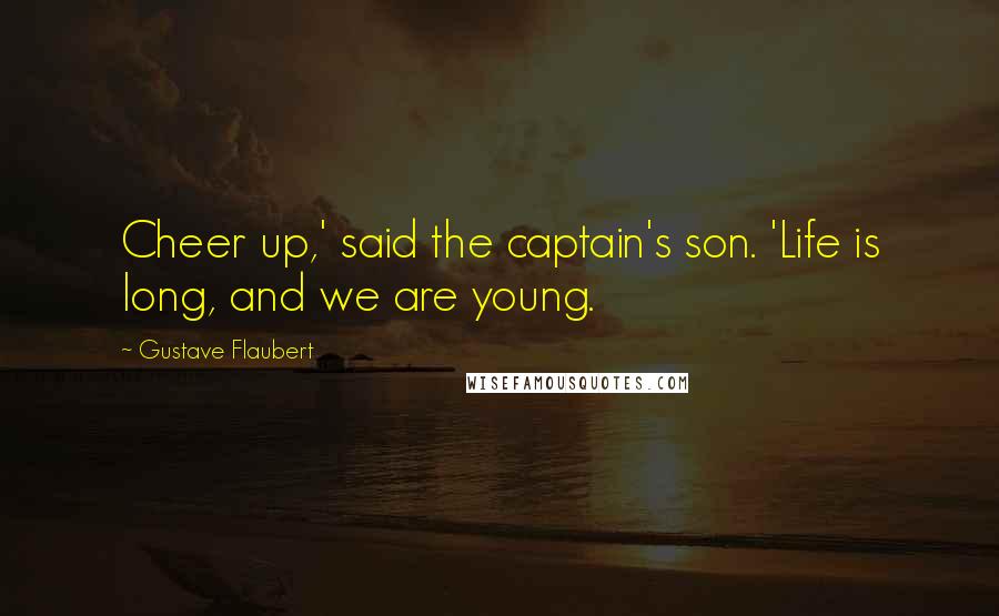 Gustave Flaubert Quotes: Cheer up,' said the captain's son. 'Life is long, and we are young.