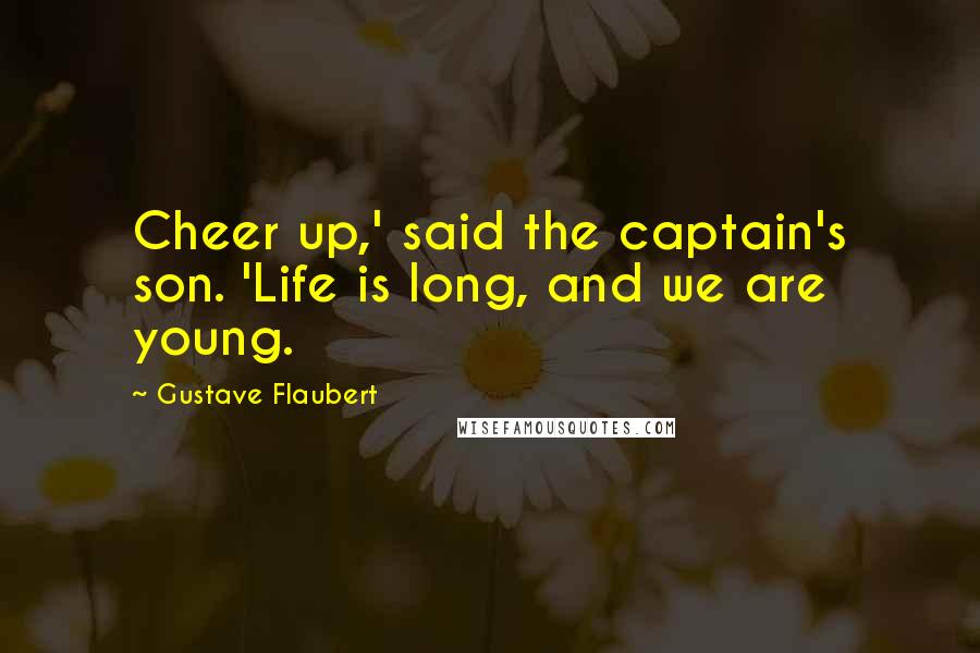 Gustave Flaubert Quotes: Cheer up,' said the captain's son. 'Life is long, and we are young.
