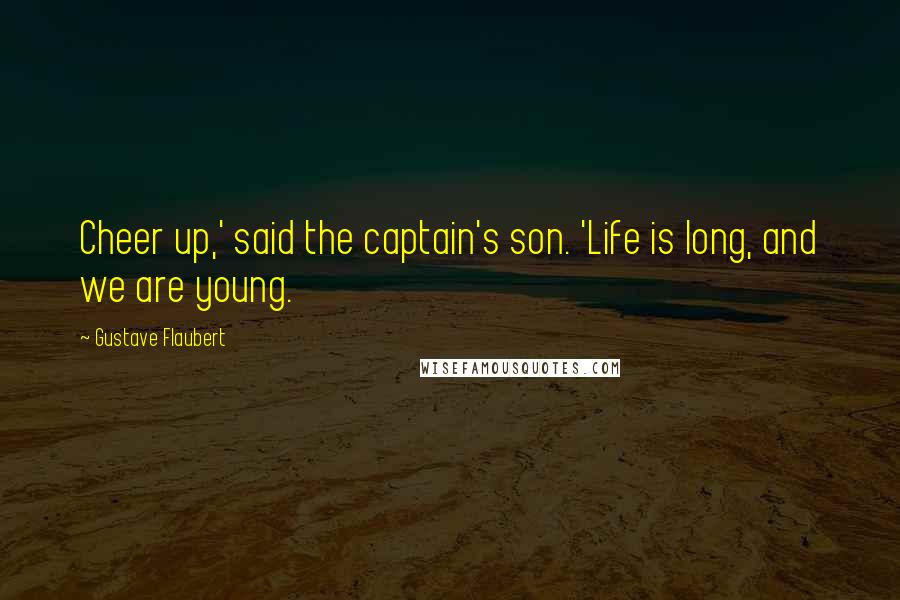 Gustave Flaubert Quotes: Cheer up,' said the captain's son. 'Life is long, and we are young.