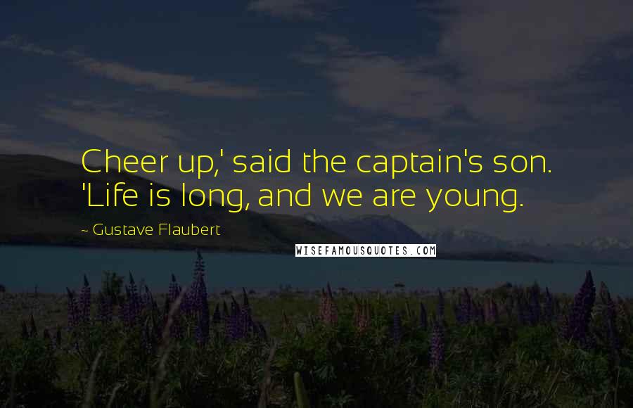 Gustave Flaubert Quotes: Cheer up,' said the captain's son. 'Life is long, and we are young.