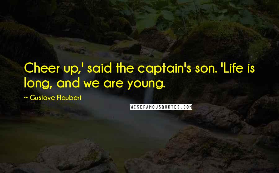 Gustave Flaubert Quotes: Cheer up,' said the captain's son. 'Life is long, and we are young.