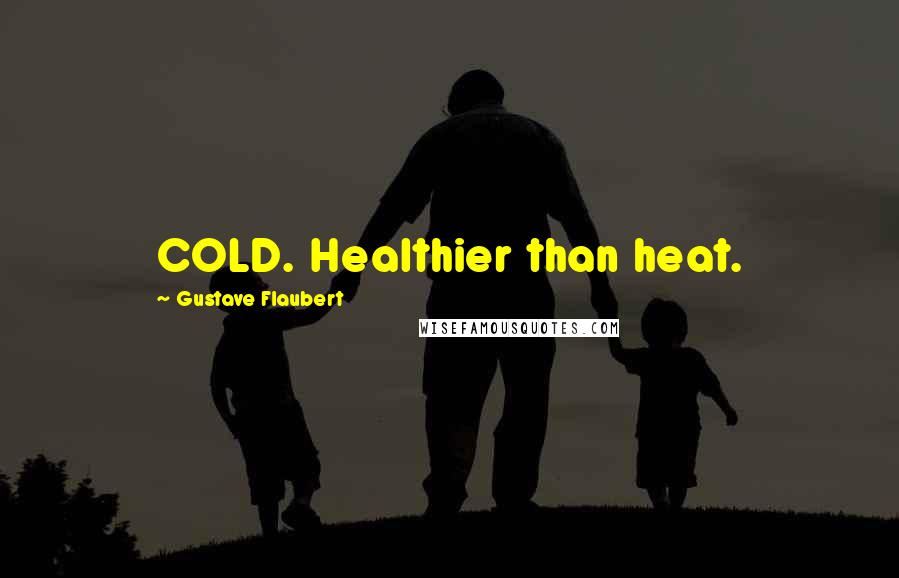 Gustave Flaubert Quotes: COLD. Healthier than heat.
