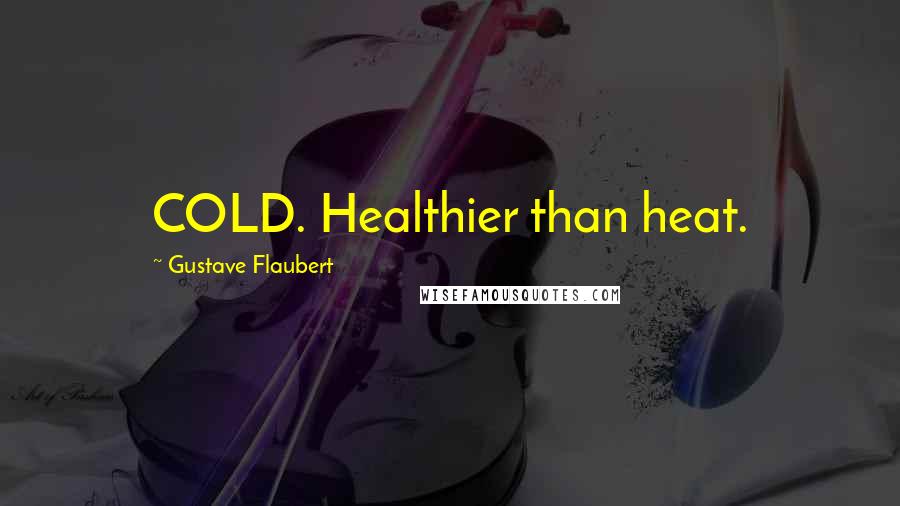 Gustave Flaubert Quotes: COLD. Healthier than heat.